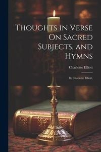 Produktbild: Thoughts in Verse On Sacred Subjects, and Hymns: By Charlotte Elliott,
