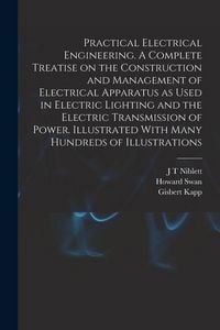 Produktbild: Practical Electrical Engineering. A Complete Treatise on the Construction and Management of Electrical Apparatus as Used in Electric Lighting and the