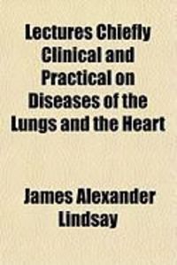 Produktbild: Lectures Chiefly Clinical and Practical on Diseases of the Lungs and the Heart