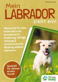 Produktbild: Mein Labrador zieht ein! Worauf es f&uuml;r eine liebevolle und konsequente Erziehung, richtige Haltung & vertrauensvolle Bindung wirklich ankommt