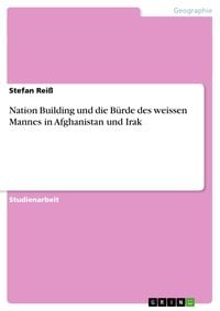 Produktbild: Nation Building und die B&uuml;rde des weissen Mannes in Afghanistan und Irak