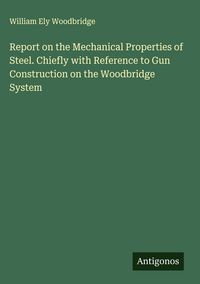 Produktbild: Report on the Mechanical Properties of Steel. Chiefly with Reference to Gun Construction on the Woodbridge System