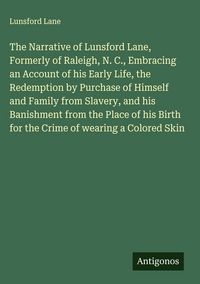 Produktbild: The Narrative of Lunsford Lane, Formerly of Raleigh, N. C., Embracing an Account of his Early Life, the Redemption by Purchase of Himself and Family f