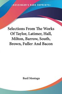 Produktbild: Selections From The Works Of Taylor, Latimer, Hall, Milton, Barrow, South, Brown, Fuller And Bacon