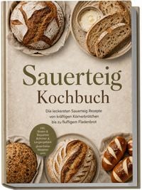 Produktbild: Sauerteig Kochbuch: Die leckersten Sauerteig Rezepte von kr&auml;ftigen K&ouml;rnerbr&ouml;tchen bis zu fluffigem Fladenbrot &ndash; inkl. Broten & Baguettes, Br&ouml;tchen & Laugengeb&auml;ck, glutenfreien Rezepten uvm.