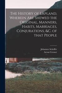 Produktbild: The History of Lapland, Wherein Are Shewed the Original, Manners, Habits, Marriages, Conjurations, &c. of That People