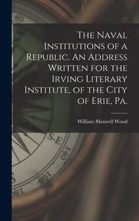 Produktbild: The Naval Institutions of a Republic. An Address Written for the Irving Literary Institute, of the City of Erie, Pa.