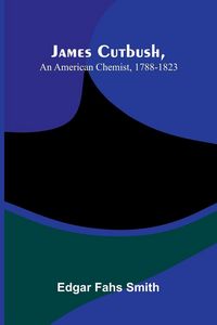 Produktbild: James Cutbush, An American Chemist, 1788-1823