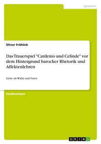 Produktbild: Das Trauerspiel "Cardenio und Celinde" vor dem Hintergrund barocker Rhetorik und Affektenlehren
