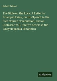Produktbild: The Bible on the Rock. A Letter to Principal Rainy, on His Speech in the Free Church Commission, and on Professor W.R. Smith's Article in the 'Encyclopaedia Britannica'
