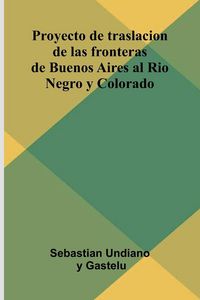 Produktbild: Proyecto De Traslacion De Las Fronteras De Buenos Aires Al Rio Negro Y Colorado