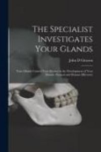 Produktbild: The Specialist Investigates Your Glands; Your Glands Control Your Destiny in the Development of Your Mental, Physical and Human Efficiency