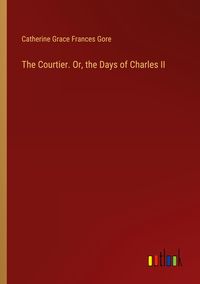 Produktbild: The Courtier. Or, the Days of Charles II
