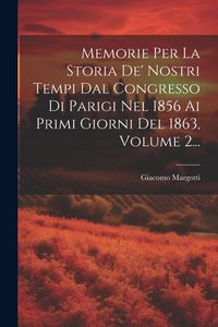 Produktbild: Memorie Per La Storia De' Nostri Tempi Dal Congresso Di Parigi Nel 1856 Ai Primi Giorni Del 1863, Volume 2...