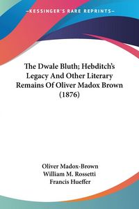 Produktbild: The Dwale Bluth; Hebditch's Legacy And Other Literary Remains Of Oliver Madox Brown (1876)