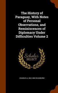 Produktbild: The History of Paraguay, With Notes of Personal Observations, and Reminiscences of Diplomacy Under Difficulties Volume 2
