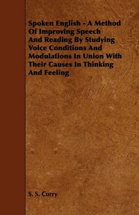 Produktbild: Spoken English - A Method of Improving Speech and Reading by Studying Voice Conditions and Modulations in Union with Their Causes in Thinking and Feel