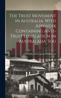 Produktbild: The Trust Movement in Australia. With Appendix Containing Anti-trust Legislation in Australasia, Sou