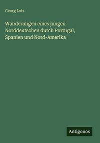 Produktbild: Wanderungen eines jungen Norddeutschen durch Portugal, Spanien und Nord-Amerika