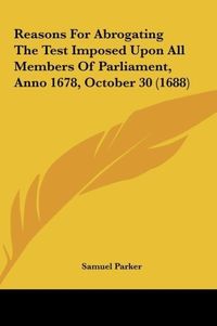 Produktbild: Reasons For Abrogating The Test Imposed Upon All Members Of Parliament, Anno 1678, October 30 (1688)