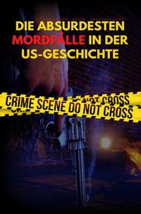 Produktbild: DIE ABSURDESTEN MORDF&Auml;LLE IN DER US-GESCHICHTE | Schrecklich - Krank - Angsteinjagend