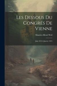 Produktbild: Les Dessous Du Congr&eacute;s De Vienne: Juin 1814-4 Janvier 1815