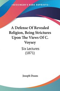Produktbild: A Defense Of Revealed Religion, Being Strictures Upon The Views Of C. Voysey