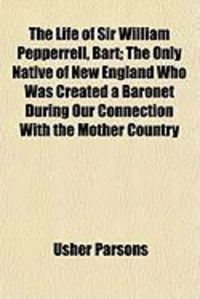 Produktbild: The Life of Sir William Pepperrell, Bart; The Only Native of New England Who Was Created a Baronet During Our Connection with the Mother Country