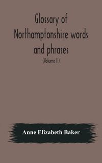 Produktbild: Glossary Of Northamptonshire Words And Phrases; With Examples Of Their Colloquial Use, And Illus. From Various Authors