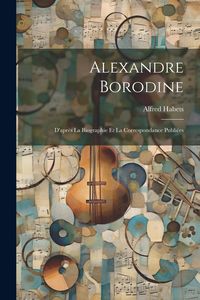 Produktbild: Alexandre Borodine: D'apr&egrave;s La Biographie Et La Correspondance Publi&eacute;es