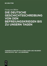 Produktbild: Die deutsche Geschichtsschreibung von den Befreiungskriegen bis zu unsern Tagen