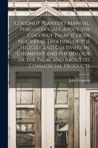 Produktbild: Coconut Planter's Manual. Ferguson's "All About the Coconut Palm" (Cocos Nucifera). Treating of the History and Cultivation, Chemistry and Physiology