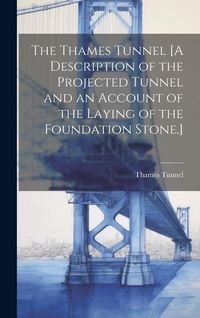 Produktbild: The Thames Tunnel [A Description of the Projected Tunnel and an Account of the Laying of the Foundation Stone.]