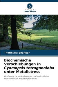 Produktbild: Biochemische Verschiebungen in Cyamopsis tetragonoloba unter Metallstress