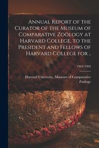 Produktbild: Annual Report of the Curator of the Museum of Comparative Zoölogy at Harvard College, to the President and Fellows of Harvard College for ..; 1904/190