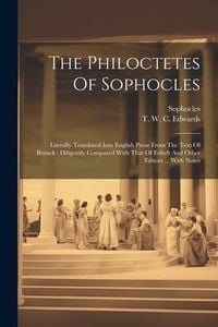 Produktbild: The Philoctetes Of Sophocles: Literally Translated Into English Prose From The Text Of Brunck: Diligently Compared With That Of Erfudt And Other Edi