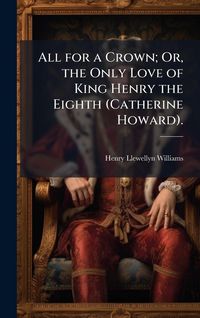 Produktbild: All for a Crown; Or, the Only Love of King Henry the Eighth (Catherine Howard).