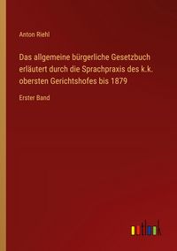 Produktbild: Das allgemeine b&uuml;rgerliche Gesetzbuch erl&auml;utert durch die Sprachpraxis des k.k. obersten Gerichtshofes bis 1879