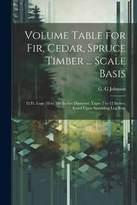 Produktbild: Volume Table for Fir, Cedar, Spruce Timber ... Scale Basis: 32 Ft. Logs (16 to 108 Inches Diameter) Taper 2 to 12 Inches, Based Upon Spaulding Log Rul