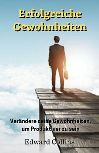 Produktbild: Erfolgreiche Gewohnheiten. Ver&auml;ndere deine Gewohnheiten, um produktiver zu sein, deine Disziplin zu verbessern, den Fokus zu st&auml;rken und deine Zeit me