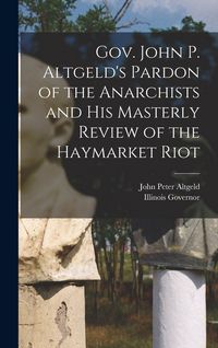 Produktbild: Gov. John P. Altgeld's Pardon of the Anarchists and his Masterly Review of the Haymarket Riot