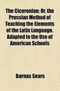 Produktbild: The Ciceronian; Or, the Prussian Method of Teaching the Elements of the Latin Language. Adapted to the Use of American Schools