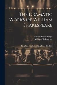 Produktbild: The Dramatic Works Of William Shakespeare: King Henry Iv, Pt. 1-2. King Henry The Fifth