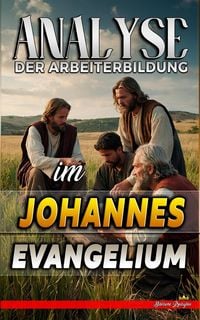Produktbild: Analyse der Arbeiterbildung im Johannes Evangelium (Die Lehre von der Arbeit in der Bibel, #25)