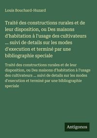 Produktbild: Trait&eacute; des constructions rurales et de leur disposition, ou Des maisons d'habitation &agrave; l'usage des cultivateurs ... suivi de details sur les modes d'e