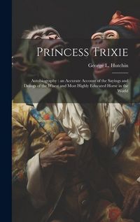 Produktbild: Princess Trixie: Autobiography: an Accurate Account of the Sayings and Doings of the Wisest and Most Highly Educated Horse in the World