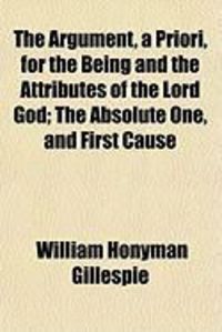 Produktbild: The Argument, a Priori, for the Being and the Attributes of the Lord God; The Absolute One, and First Cause