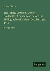 Produktbild: The Family Letters of Oliver Goldsmith; A Paper Read Before the Bibliographical Society, October 15th, 1917