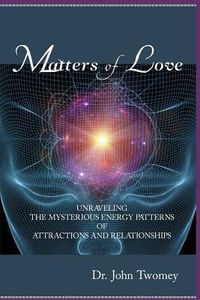 Produktbild: Matters of Love: Unraveling the Mysterious Energy Patterns of Attractions and Relationships