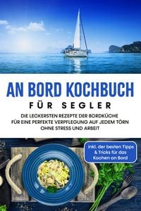 Produktbild: An Bord Kochbuch f&uuml;r Segler: Die leckersten Rezepte der Bordk&uuml;che f&uuml;r eine perfekte Verpflegung auf jedem T&ouml;rn ohne Stress und Arbeit - inkl. der best